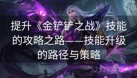 提升《金铲铲之战》技能的攻略之路——技能升级的路径与策略