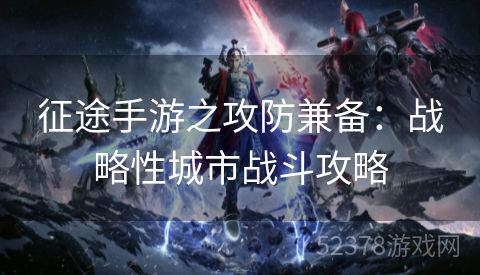 征途手游之攻防兼备：战略性城市战斗攻略