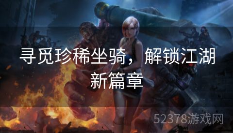寻觅珍稀坐骑，解锁江湖新篇章
