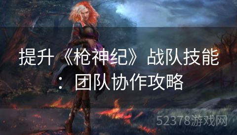 提升《枪神纪》战队技能：团队协作攻略