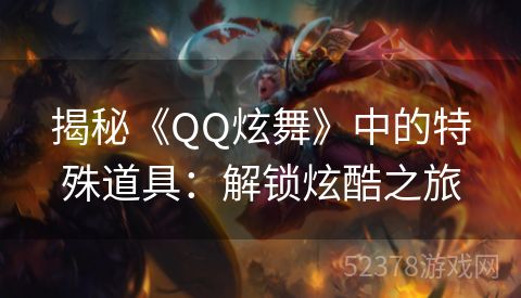 揭秘《QQ炫舞》中的特殊道具：解锁炫酷之旅