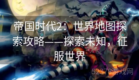 帝国时代2：世界地图探索攻略——探索未知，征服世界