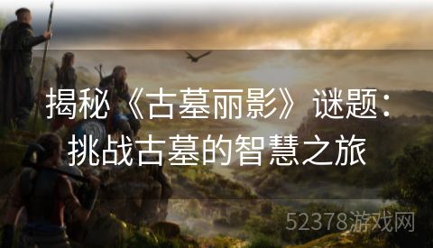 揭秘《古墓丽影》谜题：挑战古墓的智慧之旅