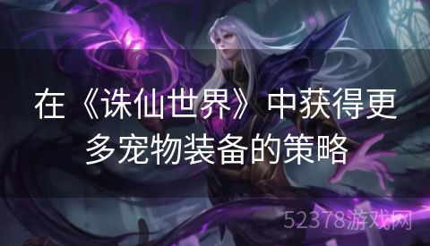 在《诛仙世界》中获得更多宠物装备的策略