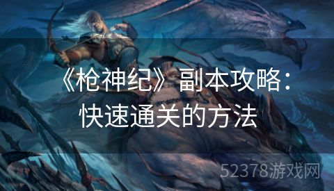  《枪神纪》副本攻略：快速通关的方法