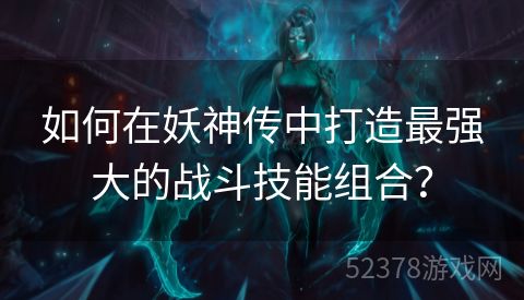 如何在妖神传中打造最强大的战斗技能组合？