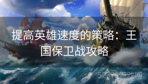 提高英雄速度的策略：王国保卫战攻略