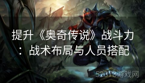 提升《奥奇传说》战斗力：战术布局与人员搭配