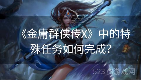 《金庸群侠传X》中的特殊任务如何完成？