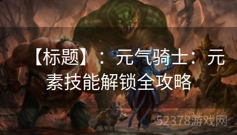 【标题】：元气骑士：元素技能解锁全攻略