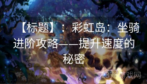 【标题】：彩虹岛：坐骑进阶攻略——提升速度的秘密