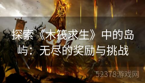 探索《木筏求生》中的岛屿：无尽的奖励与挑战