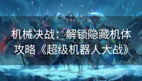 机械决战：解锁隐藏机体攻略《超级机器人大战》