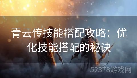 青云传技能搭配攻略：优化技能搭配的秘诀