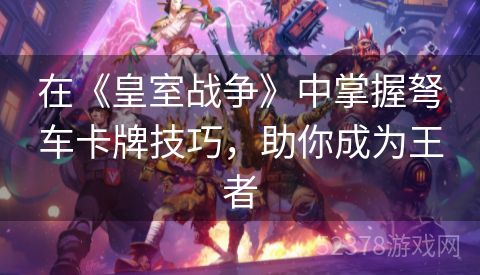 在《皇室战争》中掌握弩车卡牌技巧，助你成为王者