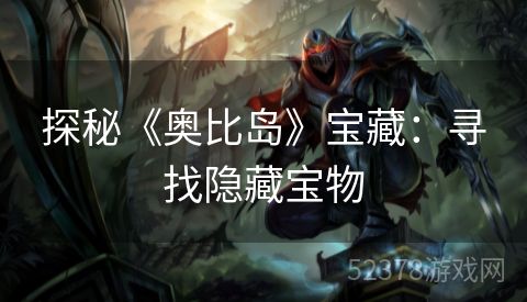 探秘《奥比岛》宝藏：寻找隐藏宝物