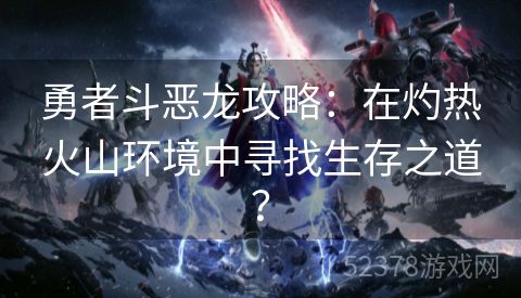 勇者斗恶龙攻略：在灼热火山环境中寻找生存之道？