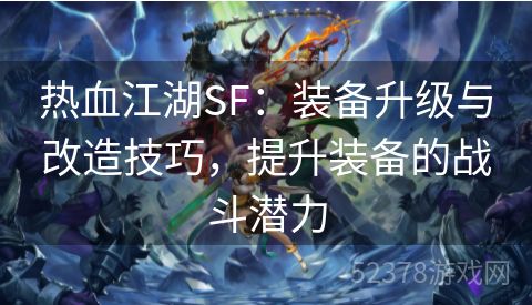 热血江湖SF：装备升级与改造技巧，提升装备的战斗潜力