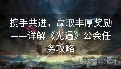 携手共进，赢取丰厚奖励——详解《光遇》公会任务攻略