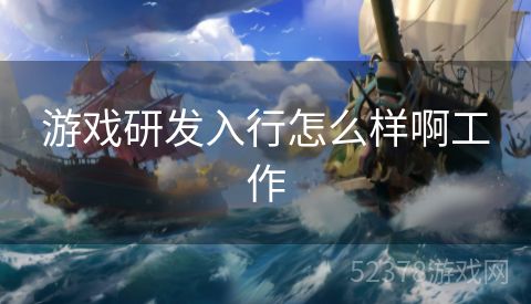 游戏研发入行怎么样啊工作