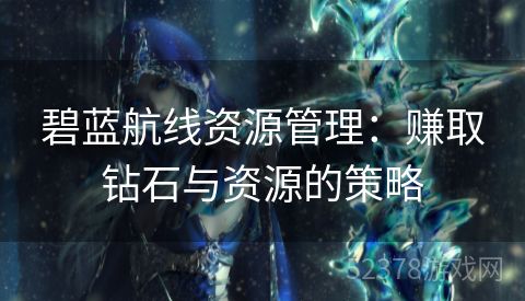 碧蓝航线资源管理：赚取钻石与资源的策略