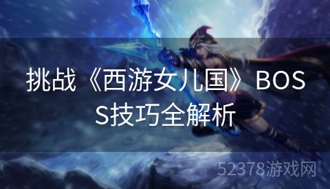 挑战《西游女儿国》BOSS技巧全解析