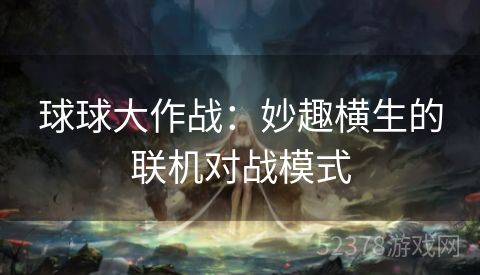 球球大作战：妙趣横生的联机对战模式