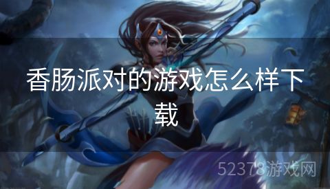 香肠派对的游戏怎么样下载