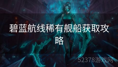 碧蓝航线稀有舰船获取攻略