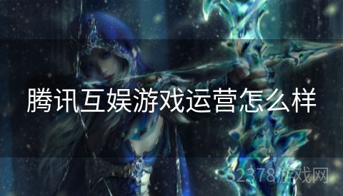 腾讯互娱游戏运营怎么样