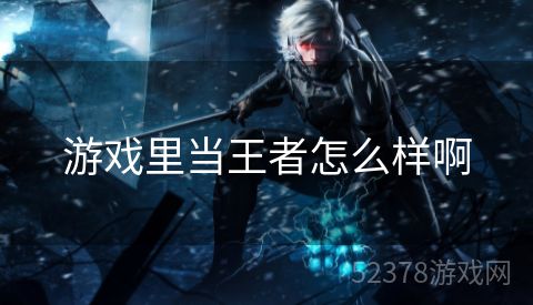 游戏里当王者怎么样啊