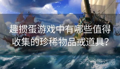 趣掼蛋游戏中有哪些值得收集的珍稀物品或道具？