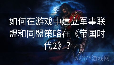 如何在游戏中建立军事联盟和同盟策略在《帝国时代2》？