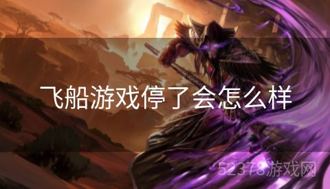 飞船游戏停了会怎么样