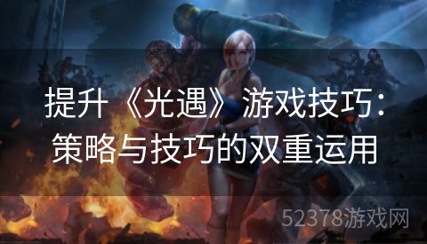 提升《光遇》游戏技巧：策略与技巧的双重运用