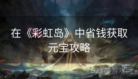 在《彩虹岛》中省钱获取元宝攻略