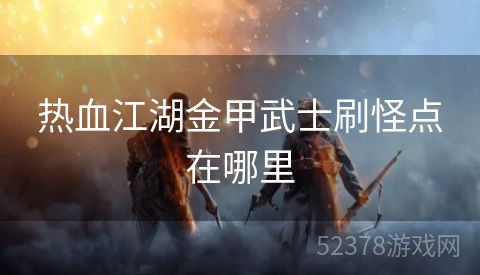 热血江湖金甲武士刷怪点在哪里