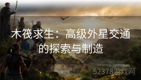 木筏求生：高级外星交通的探索与制造