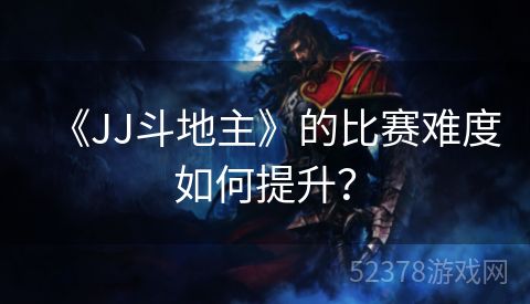 《JJ斗地主》的比赛难度如何提升？