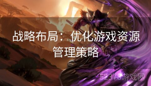 战略布局：优化游戏资源管理策略