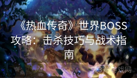 《热血传奇》世界BOSS攻略：击杀技巧与战术指南