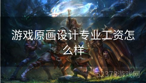 游戏原画设计专业工资怎么样