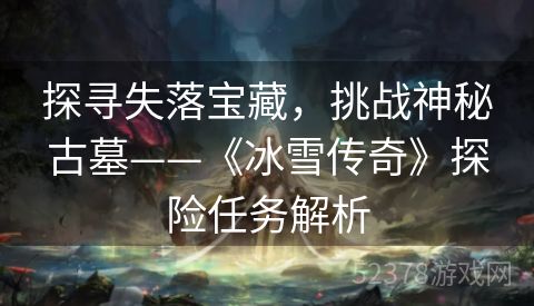 探寻失落宝藏，挑战神秘古墓——《冰雪传奇》探险任务解析