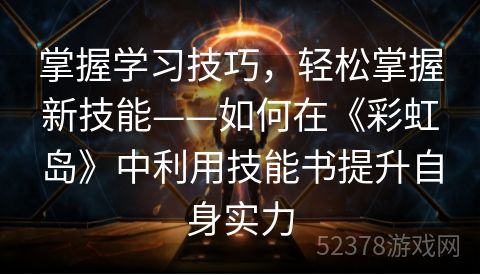 掌握学习技巧，轻松掌握新技能——如何在《彩虹岛》中利用技能书提升自身实力