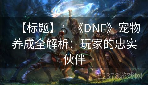 【标题】：《DNF》宠物养成全解析：玩家的忠实伙伴