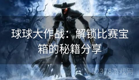球球大作战：解锁比赛宝箱的秘籍分享