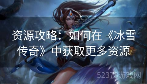 资源攻略：如何在《冰雪传奇》中获取更多资源