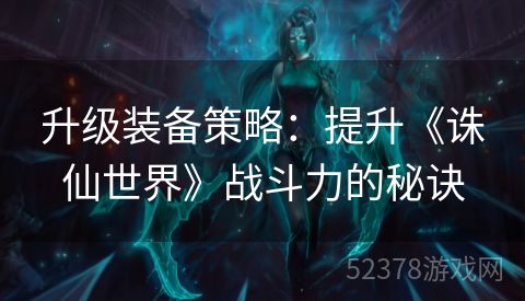 升级装备策略：提升《诛仙世界》战斗力的秘诀