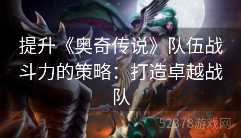 提升《奥奇传说》队伍战斗力的策略：打造卓越战队