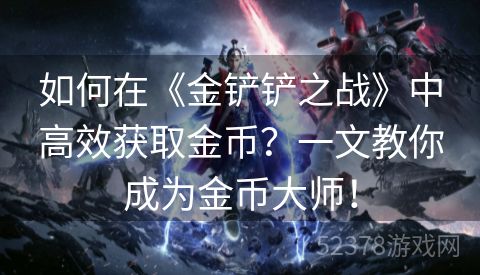 如何在《金铲铲之战》中高效获取金币？一文教你成为金币大师！